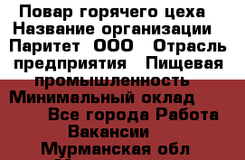 Повар горячего цеха › Название организации ­ Паритет, ООО › Отрасль предприятия ­ Пищевая промышленность › Минимальный оклад ­ 28 000 - Все города Работа » Вакансии   . Мурманская обл.,Мончегорск г.